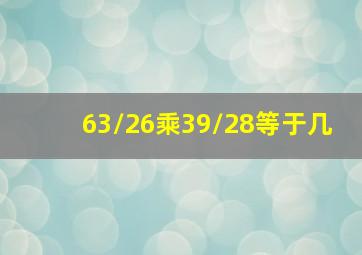 63/26乘39/28等于几