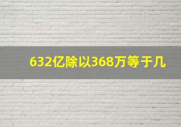 632亿除以368万等于几