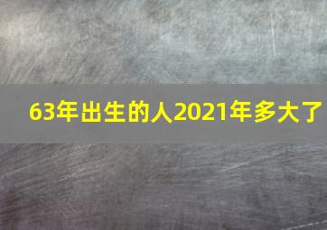 63年出生的人2021年多大了