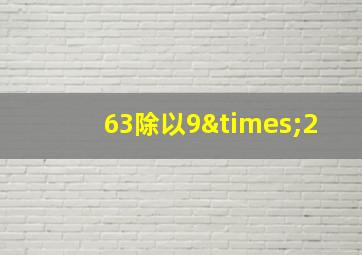 63除以9×2