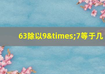 63除以9×7等于几