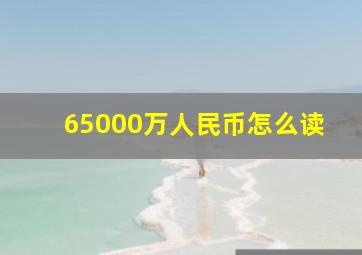 65000万人民币怎么读