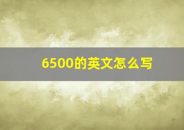 6500的英文怎么写