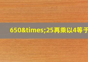 650×25再乘以4等于几