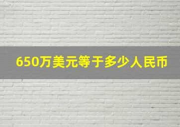 650万美元等于多少人民币