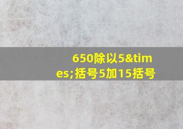 650除以5×括号5加15括号