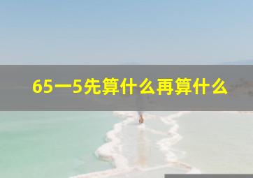 65一5先算什么再算什么