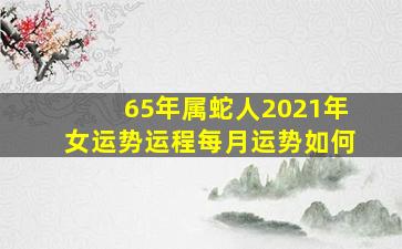 65年属蛇人2021年女运势运程每月运势如何