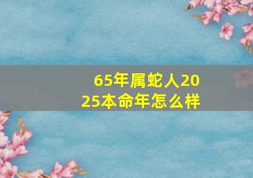 65年属蛇人2025本命年怎么样