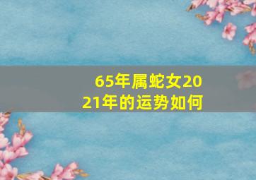 65年属蛇女2021年的运势如何