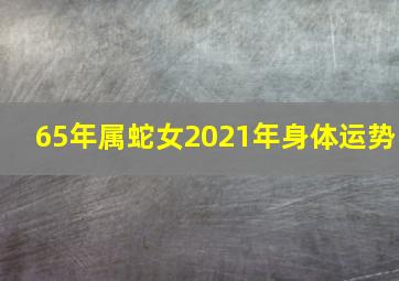 65年属蛇女2021年身体运势