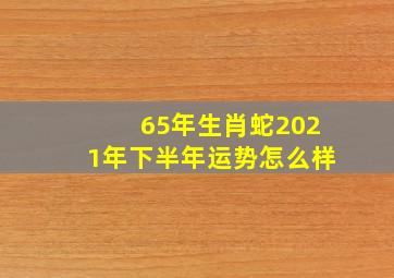 65年生肖蛇2021年下半年运势怎么样