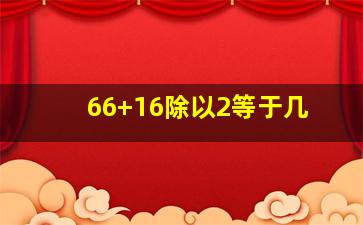 66+16除以2等于几