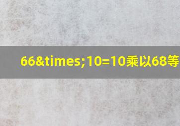 66×10=10乘以68等于几