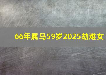 66年属马59岁2025劫难女