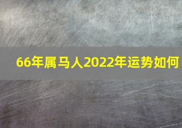 66年属马人2022年运势如何