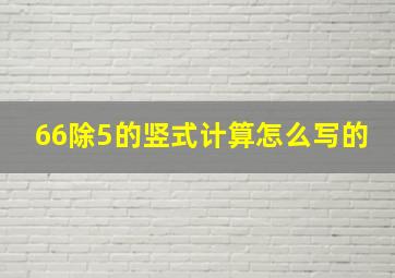 66除5的竖式计算怎么写的