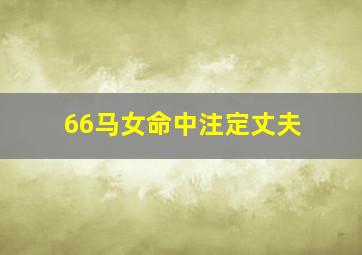 66马女命中注定丈夫