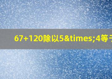 67+120除以5×4等于几