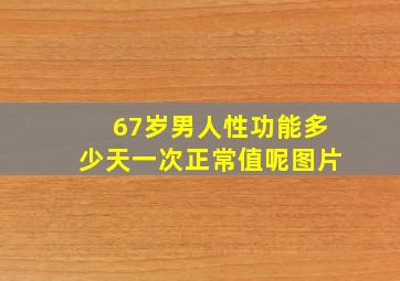 67岁男人性功能多少天一次正常值呢图片