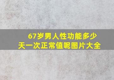 67岁男人性功能多少天一次正常值呢图片大全