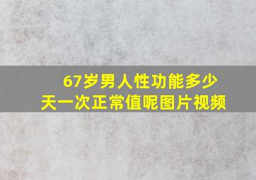 67岁男人性功能多少天一次正常值呢图片视频