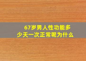 67岁男人性功能多少天一次正常呢为什么