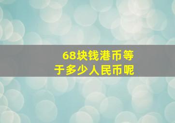 68块钱港币等于多少人民币呢