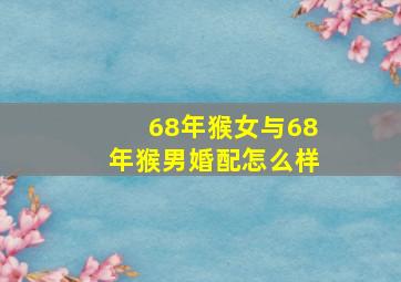 68年猴女与68年猴男婚配怎么样