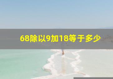 68除以9加18等于多少