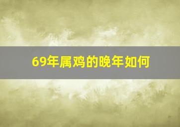 69年属鸡的晚年如何