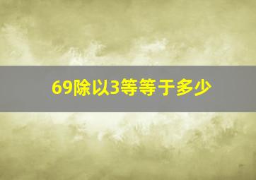 69除以3等等于多少