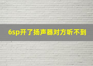 6sp开了扬声器对方听不到