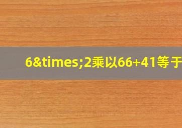 6×2乘以66+41等于几