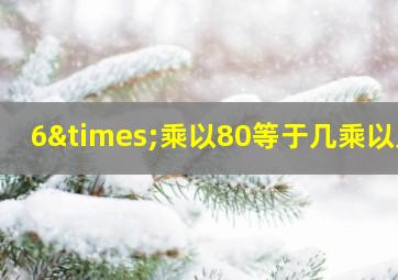 6×乘以80等于几乘以几