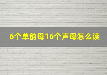 6个单韵母16个声母怎么读