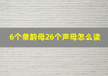 6个单韵母26个声母怎么读