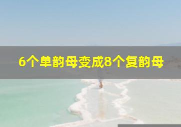 6个单韵母变成8个复韵母