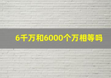 6千万和6000个万相等吗