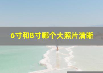 6寸和8寸哪个大照片清晰