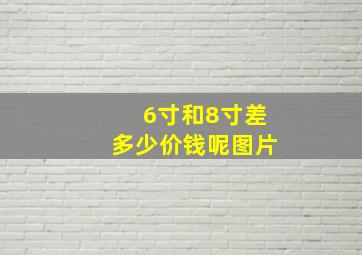 6寸和8寸差多少价钱呢图片