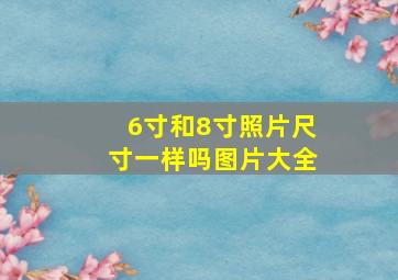 6寸和8寸照片尺寸一样吗图片大全