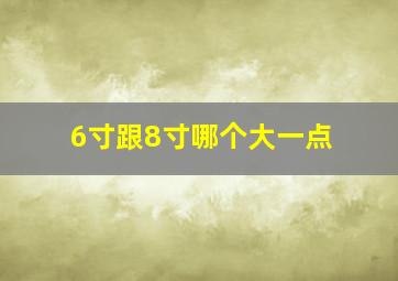 6寸跟8寸哪个大一点