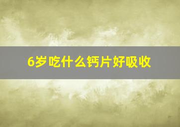 6岁吃什么钙片好吸收