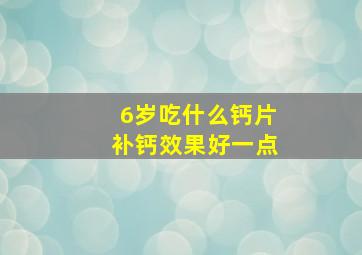 6岁吃什么钙片补钙效果好一点