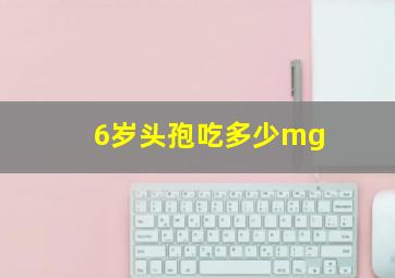 6岁头孢吃多少mg