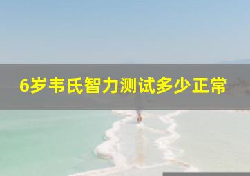 6岁韦氏智力测试多少正常