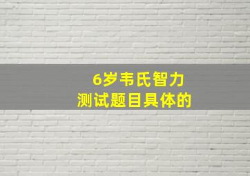 6岁韦氏智力测试题目具体的