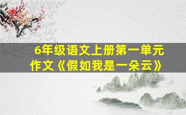 6年级语文上册第一单元作文《假如我是一朵云》