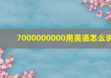 7000000000用英语怎么说